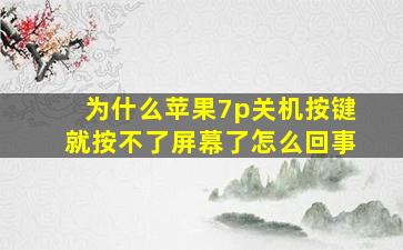 为什么苹果7p关机按键就按不了屏幕了怎么回事