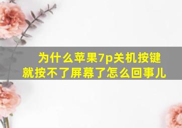 为什么苹果7p关机按键就按不了屏幕了怎么回事儿