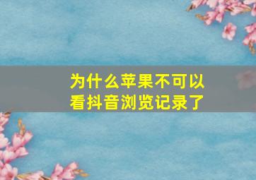 为什么苹果不可以看抖音浏览记录了