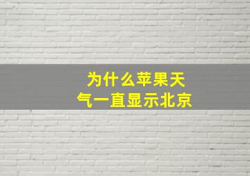 为什么苹果天气一直显示北京