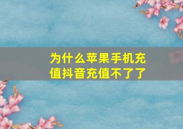 为什么苹果手机充值抖音充值不了了