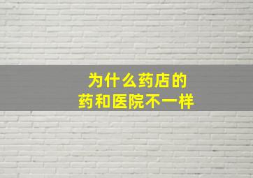 为什么药店的药和医院不一样