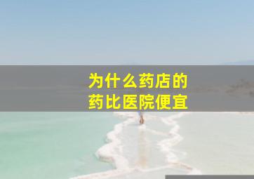 为什么药店的药比医院便宜