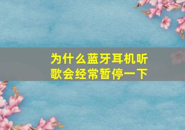 为什么蓝牙耳机听歌会经常暂停一下