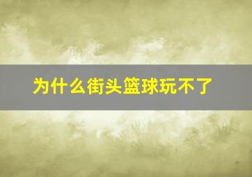 为什么街头篮球玩不了