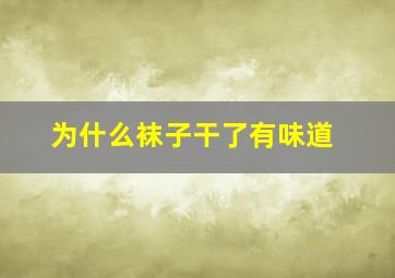 为什么袜子干了有味道