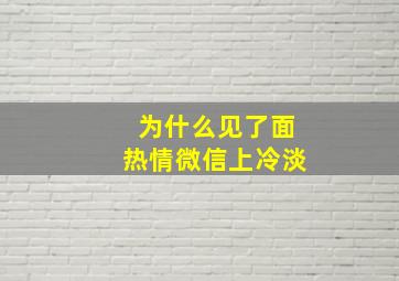 为什么见了面热情微信上冷淡