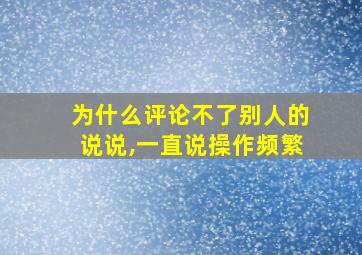 为什么评论不了别人的说说,一直说操作频繁