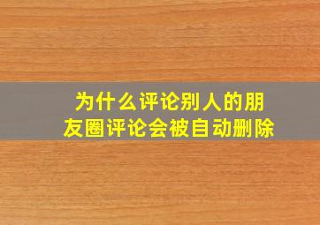 为什么评论别人的朋友圈评论会被自动删除