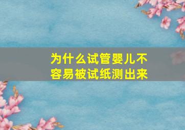 为什么试管婴儿不容易被试纸测出来