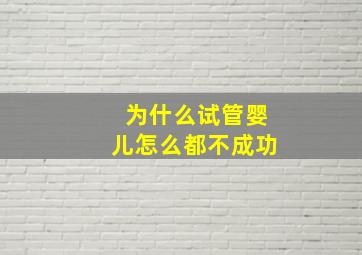 为什么试管婴儿怎么都不成功