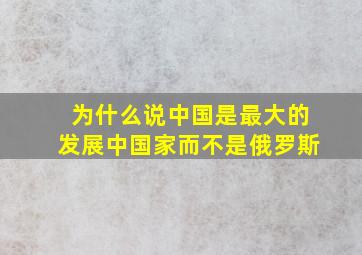 为什么说中国是最大的发展中国家而不是俄罗斯