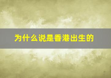 为什么说是香港出生的