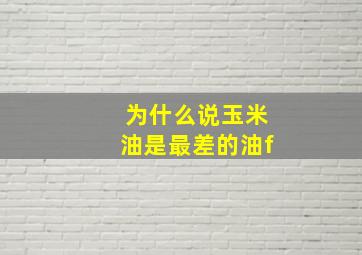 为什么说玉米油是最差的油f