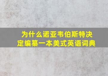 为什么诺亚韦伯斯特决定编纂一本美式英语词典