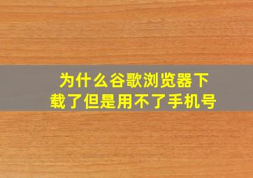 为什么谷歌浏览器下载了但是用不了手机号