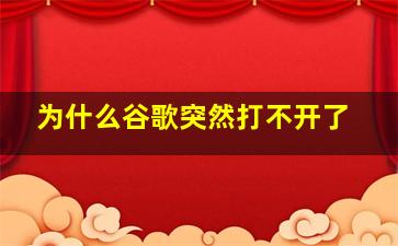 为什么谷歌突然打不开了