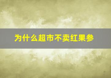 为什么超市不卖红果参