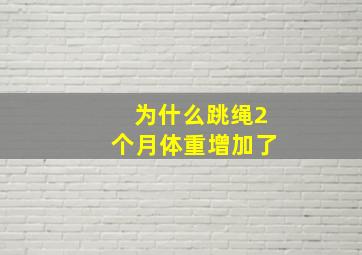 为什么跳绳2个月体重增加了