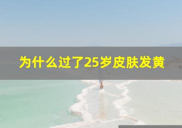 为什么过了25岁皮肤发黄