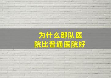 为什么部队医院比普通医院好