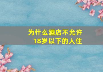 为什么酒店不允许18岁以下的人住