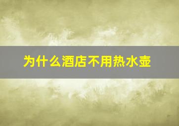 为什么酒店不用热水壶