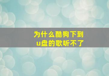 为什么酷狗下到u盘的歌听不了