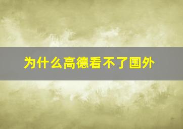 为什么高德看不了国外