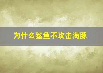 为什么鲨鱼不攻击海豚