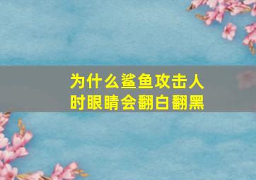 为什么鲨鱼攻击人时眼睛会翻白翻黑