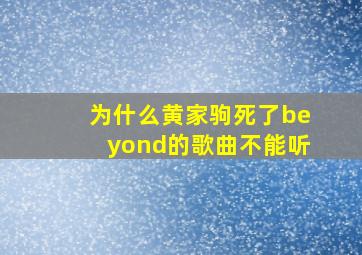 为什么黄家驹死了beyond的歌曲不能听