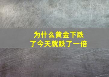 为什么黄金下跌了今天就跌了一倍