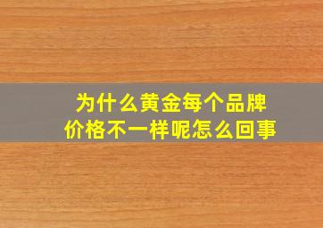 为什么黄金每个品牌价格不一样呢怎么回事