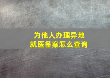 为他人办理异地就医备案怎么查询