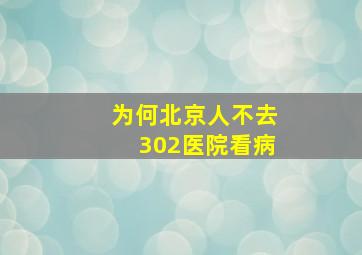 为何北京人不去302医院看病