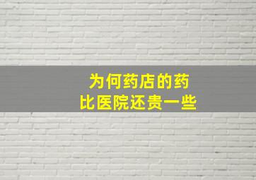 为何药店的药比医院还贵一些