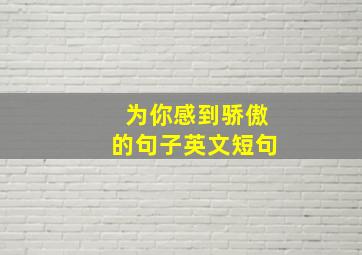 为你感到骄傲的句子英文短句