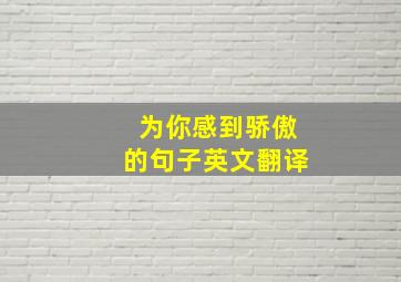 为你感到骄傲的句子英文翻译