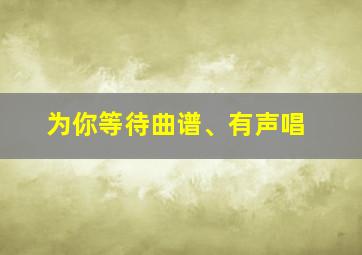 为你等待曲谱、有声唱