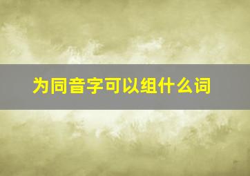 为同音字可以组什么词