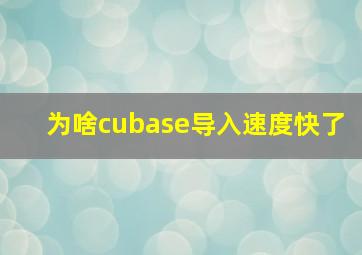 为啥cubase导入速度快了