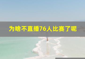 为啥不直播76人比赛了呢