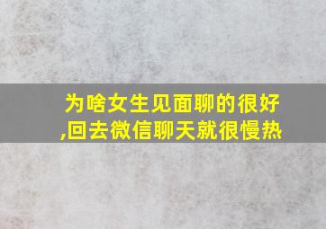 为啥女生见面聊的很好,回去微信聊天就很慢热