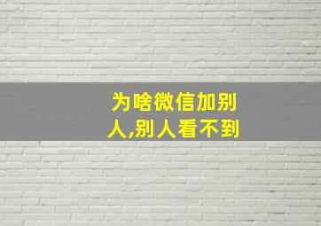 为啥微信加别人,别人看不到