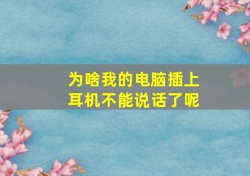 为啥我的电脑插上耳机不能说话了呢