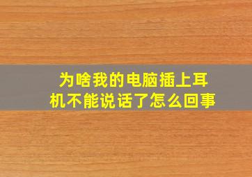 为啥我的电脑插上耳机不能说话了怎么回事