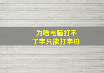 为啥电脑打不了字只能打字母