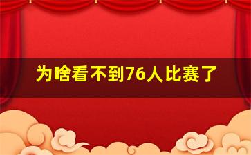 为啥看不到76人比赛了