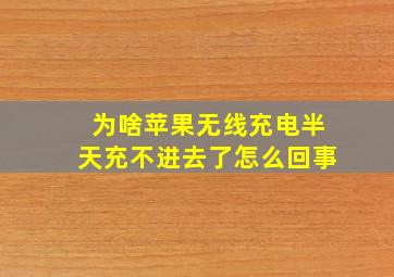 为啥苹果无线充电半天充不进去了怎么回事